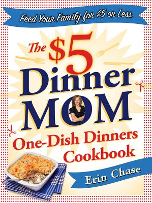 The $5 Dinner Mom One-Dish Dinners Cookbook: Feed Your Family for $5 or Less - Chase, Erin