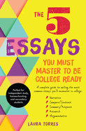 The 5 Essays You Must Master to Be College Ready: A Complete Guide to Nailing the Most Common Essays You'll Encounter in College