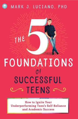 The 5 Foundations of Successful Teens: How to Ignite Your Underperforming Teen's Self-Reliance and Academic Success - Luciano, Mark J