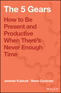 The 5 Gears: How to Be Present and Productive When There Is Never Enough Time