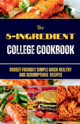 The 5-Ingredient College Cookbook: Budget-Friendly Simple Quick Healthy and Scrumptious Recipes - Tastewell, Olivia, Dr.