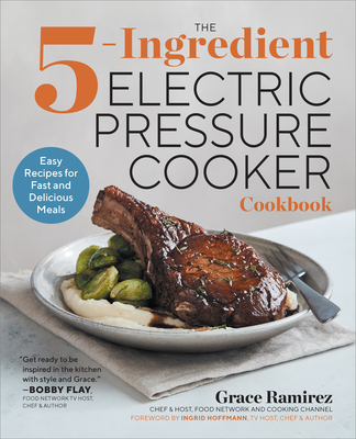 The 5-Ingredient Electric Pressure Cooker Cookbook: Easy Recipes for Fast and Delicious Meals - Ramirez, Grace, and Hoffman, Ingrid (Foreword by)