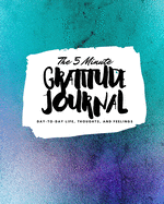 The 5 Minute Gratitude Journal: Day-To-Day Life, Thoughts, and Feelings (8x10 Softcover Journal)