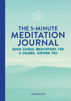 The 5-Minute Meditation Journal: Quick Guided Meditations for a Calmer, Happier You - Lee, Miranda