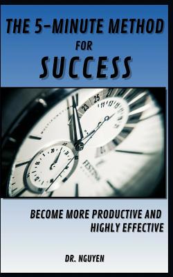 The 5-Minute Method for Success: Become More Productive and Highly Effective - Nguyen