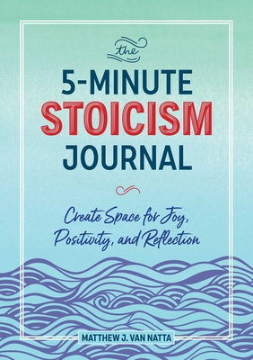 The 5-Minute Stoicism Journal: Create Space for Joy, Positivity, and Reflection - Natta, Matthew Van