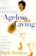 The 5 Principles of Ageless Living: A Woman's Guide to Lifelong Health, Beauty, and Well-Being - Haddon, Dayle, and Richardson, Cheryl (Foreword by)