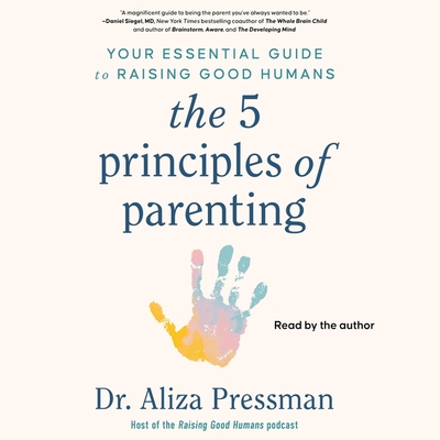 The 5 Principles of Parenting: Your Essential Guide to Raising Good Humans - Pressman, Aliza (Read by)
