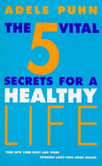The 5 Vital Secrets for a Healthy Life: Tune into Your Body's Symptoms and Work Towards Long-term Good Health - Puhn, Adele