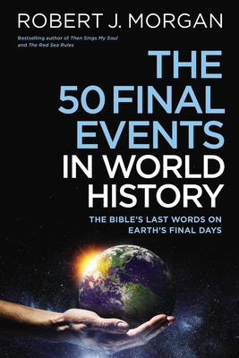 The 50 Final Events in World History: The Bible's Last Words on Earth's Final Days - Morgan, Robert J