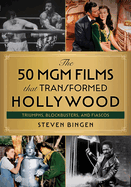 The 50 MGM Films That Transformed Hollywood: Triumphs, Blockbusters, and Fiascos