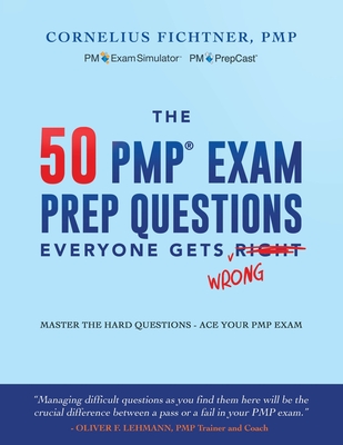 The 50 PMP Exam Prep Questions Everyone Gets Wrong: Master The Hard Questions - Ace Your PMP Exam - Fichtner, Cornelius