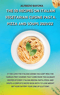 The 50 Recipes on Italian Vegetarian Cuisine Pasta, Pizza and Soups 2021/22: If you love the Italian cuisine you can't miss the famous first courses that come from the culinary recipes of every Italian region, Pasta, Pizza and Soups a complete recipe boo