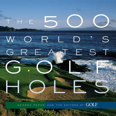 The 500 World's Greatest Golf Holes - Editors of Golf Magazine, and Peper, George