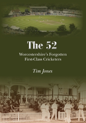 The 52: Worcestershire's Forgotten First Class Cricketers - Jones, Tim