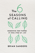 The 6 Seasons of Calling: Discovering Your Purpose in Each Stage of Life
