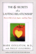 The 6 Secrets of a Lasting Relationship: How to Fall in Love Again--And Stay There - Goulston, Mark, M.D., and Goldberg, Philip