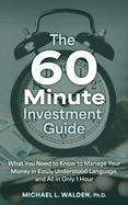 The 60 Minute Investment Guide: What You Need to Know to Manage Your Money in Easily Understood Language, and All in Only 1 Hour