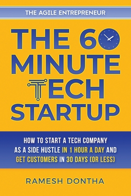 The 60-Minute Tech Startup: How to Start a Tech Company As a Side Hustle in One Hour a Day and Get Customers in Thirty Days (or Less) - Dontha, Ramesh