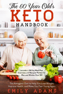 The 60 Year Old's Keto Handbook: The Ketogenic Diet to Help You Lose Wieght, Improve Health, and Make You Feel Young Again (Includes a 28 Day Meal Plan, Exercises, and Recipes! Perfect for Men and Women Over 50!)