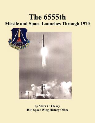 The 655th Missile and Space Launches Through 1970 - Cleary, Mark C., and History Office, 45th Space Wing