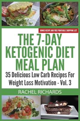 The 7-Day Ketogenic Diet Meal Plan: 35 Delicious Low Carb Recipes For Weight Loss Motivation - Volume 3 - Richards, Rachel