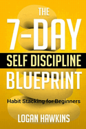 The 7-Day Self Discipline Blueprint: Habit Stacking for Beginners