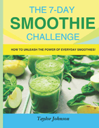 The 7-Day Smoothie Challenge: How to Unleash the Power of Everyday Smoothies!