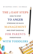 The 7 Easy Steps to Anger Management for Parents with Toddlers: How to Stop Stressing So Much and Start Enjoying Parenthood