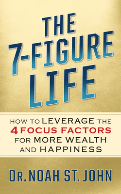 The 7-Figure Life: How to Leverage the 4 Focus Factors for Wealth and Happiness - St John, Noah, Dr.