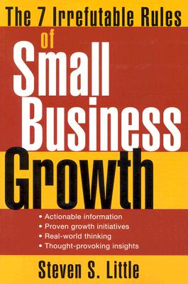 The 7 Irrefutable Rules of Small Business Growth - Little, Steven S