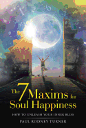 The 7 Maxims for Soul Happiness: How to Unleash Your Inner Bliss