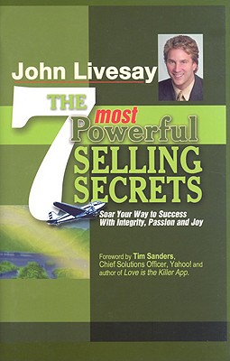 The 7 Most Powerful Selling Secrets: Soar Your Way to Success with Integrity, Passion and Joy - Livesay, John