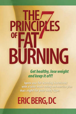 The 7 Principles of Fat Burning: Lose the Weight. Keep It Off. - Berg D C, Eric