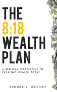 The 8: 18 Wealth Plan: Biblical Perspective to Creating Wealth Today