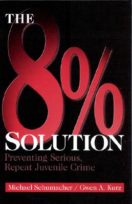 The 8% Solution: Preventing Serious, Repeat Juvenile Crime - Schumacher, Michael, Dr., and Kurz, Gwen A