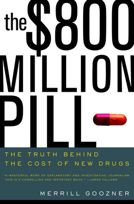 The $800 Million Pill: The Truth Behind the Cost of New Drugs - Goozner, Merrill