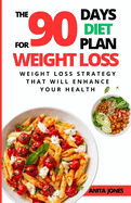 The 90 Days Diet Plan For Weight Loss: Weight Loss Strategy That Will Enhance Your Health