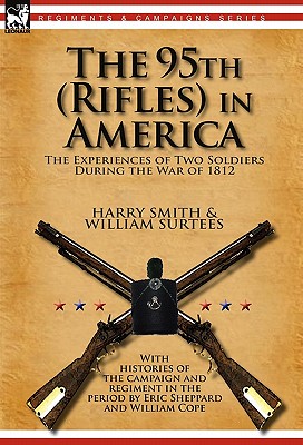 The 95th (Rifles) in America: the Experiences of Two Soldiers During the War of 1812 - Smith, Harry, and Surtees, William