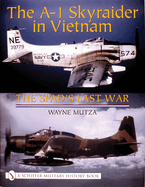 The A-1 Skyraider in Vietnam: The Spad's Last War