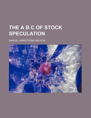 The A B C of Stock Speculation - Nelson, Samuel Armstrong