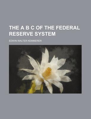 The A B C of the Federal Reserve System - Kemmerer, Edwin Walter