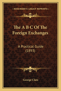 The A B C of the Foreign Exchanges: A Practical Guide (1893)