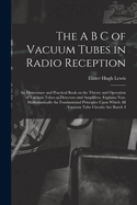 The A B C of Vacuum Tubes in Radio Reception; an Elementary and Practical Book on the Theory and Operation of Vacuum Tubes as Detectors and Amplifiers. Explains Non-mathematically the Fundamental Principles Upon Which all Vacuum Tube Circuits are Based. I