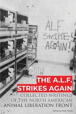 The A.L.F. Strikes Again: Collected Writings Of The Animal Liberation Front In North America - Animal Liberation Front, and Young, Peter (Editor)