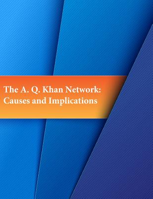 The A. Q. Khan Network: Causes and Implications - Penny Hill Press (Editor), and Naval Postgraduate School