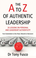 The A to Z of Authentic Leadership: 26 LESSONS ON PERSONAL AND LEADERSHIP AUTHENTICITY - From Existentialism to Elon Musk, Nietzsche to Narcissism