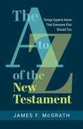 The A to Z of the New Testament: Things Experts Know That Everyone Else Should Too