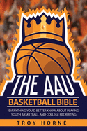 The AAU Basketball Bible: Everything You'd Better Know About Playing Youth Basketball And College Recruiting