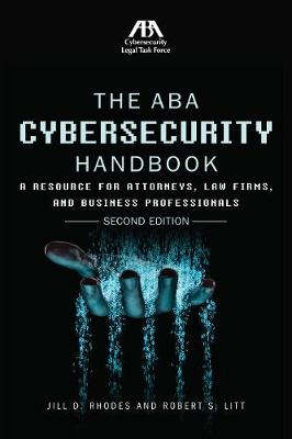 The ABA Cybersecurity Handbook: A Resource for Attorneys, Law Firms, and Business Professionals - Rhodes, Jill D (Editor), and Litt, Robert S (Editor)